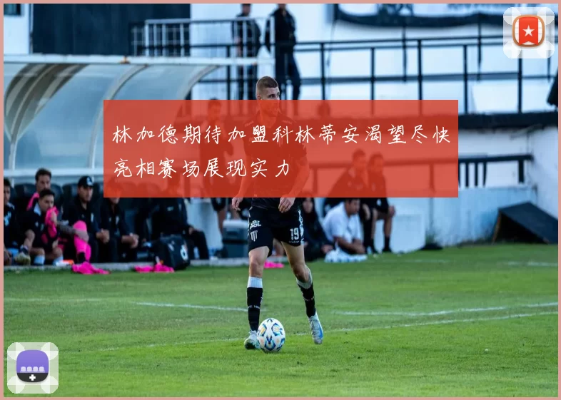 林加德期待加盟科林蒂安渴望尽快亮相赛场展现实力