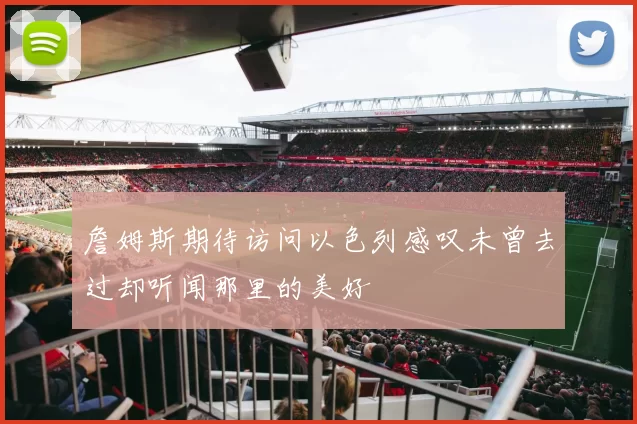 詹姆斯期待访问以色列感叹未曾去过却听闻那里的美好