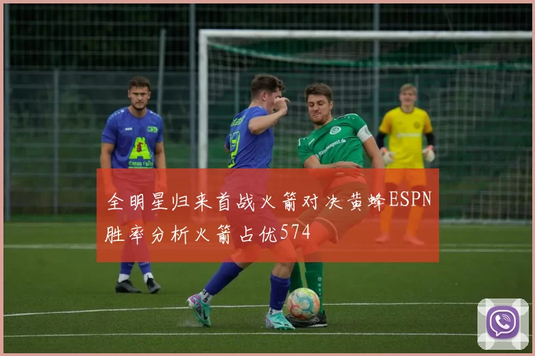 全明星归来首战火箭对决黄蜂ESPN胜率分析火箭占优574