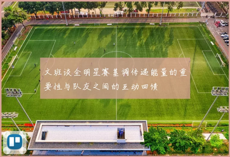 文班谈全明星赛基调传递能量的重要性与队友之间的互动回馈
