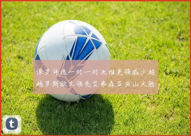 保罗评选一对一对决谁更强威少超越罗斯欧文领先艾弗森亚历山大胜东契奇