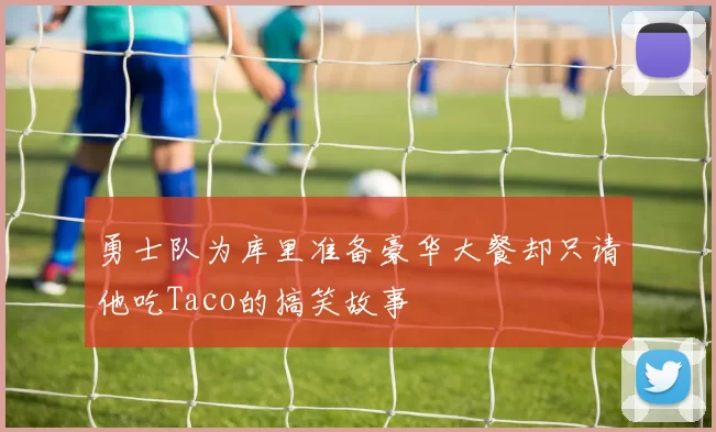勇士队为库里准备豪华大餐却只请他吃Taco的搞笑故事