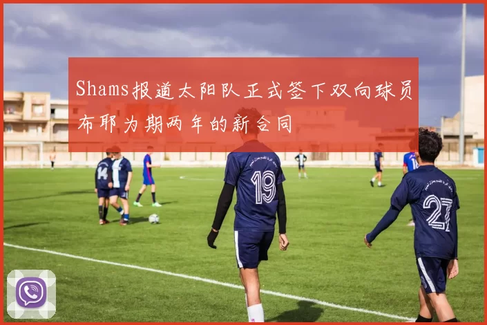 Shams报道太阳队正式签下双向球员布耶为期两年的新合同