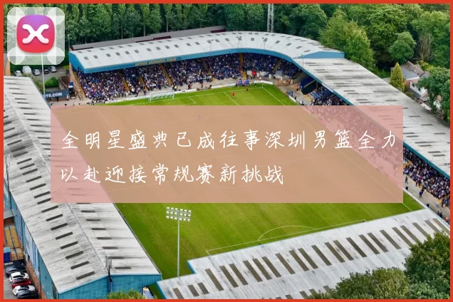全明星盛典已成往事深圳男篮全力以赴迎接常规赛新挑战