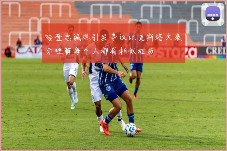 哈登忠诚观引发争议比克斯塔夫表示理解每个人都有相似经历