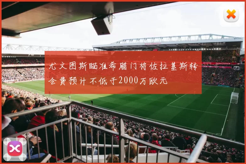 尤文图斯瞄准希腊门将佐拉基斯转会费预计不低于2000万欧元