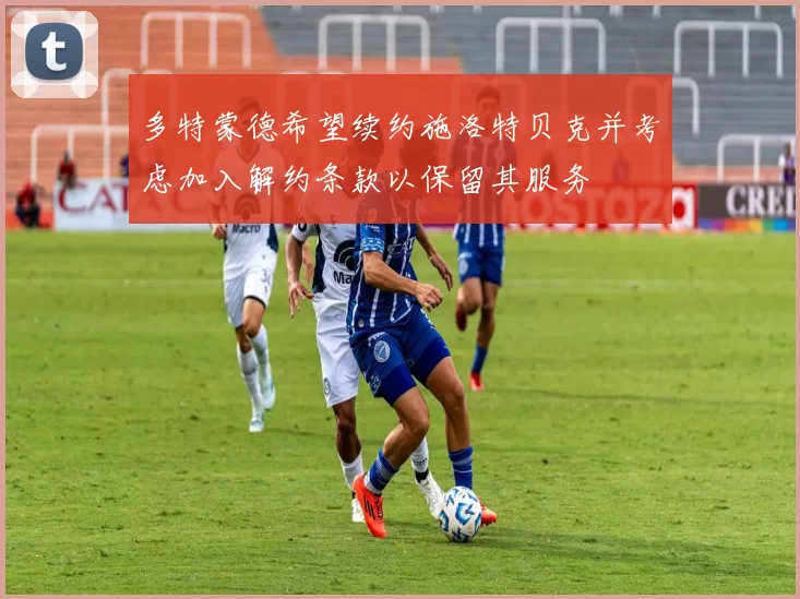 多特蒙德希望续约施洛特贝克并考虑加入解约条款以保留其服务