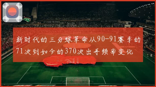 新时代的三分球革命从90-91赛季的71次到如今的370次出手频率变化