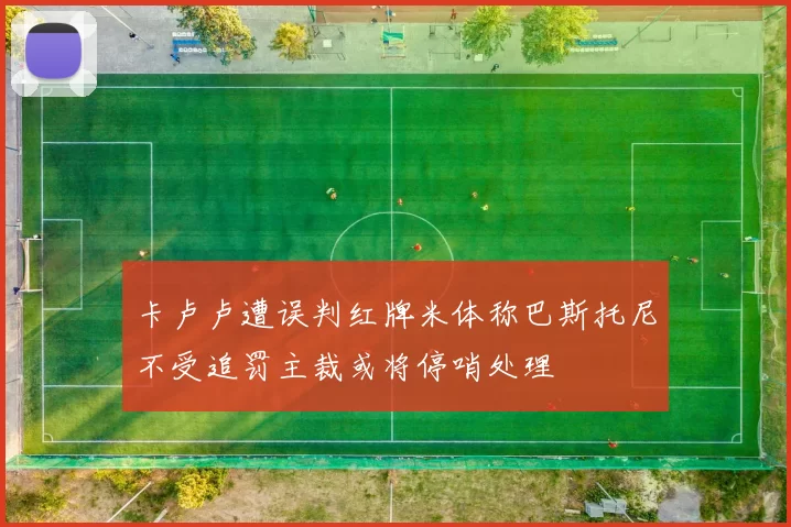 卡卢卢遭误判红牌米体称巴斯托尼不受追罚主裁或将停哨处理